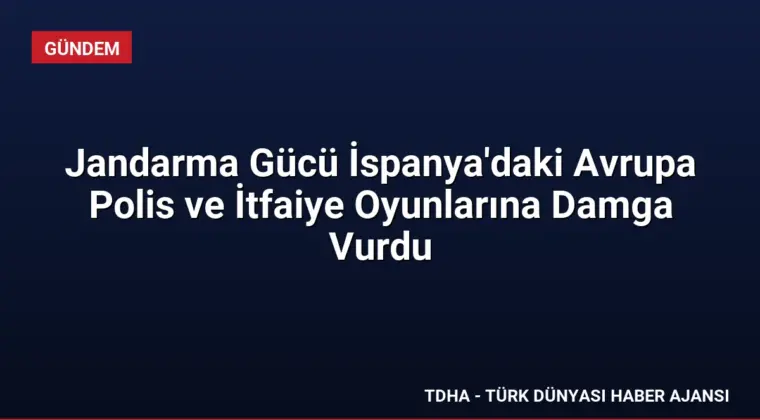 Jandarma Gücü İspanya’daki Avrupa Polis ve İtfaiye Oyunlarına Damga Vurdu