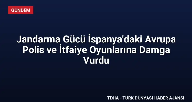 Jandarma Gücü İspanya’daki Avrupa Polis ve İtfaiye Oyunlarına Damga Vurdu