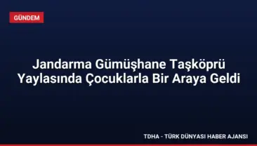 Jandarma Gümüşhane Taşköprü Yaylasında Çocuklarla Bir Araya Geldi