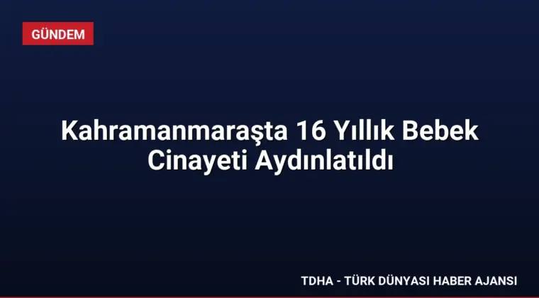 Kahramanmaraşta 16 Yıllık Bebek Cinayeti Aydınlatıldı