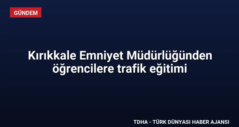 Kırıkkale Emniyet Müdürlüğünden öğrencilere trafik eğitimi