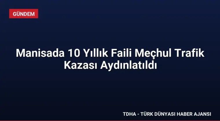Manisada 10 Yıllık Faili Meçhul Trafik Kazası Aydınlatıldı