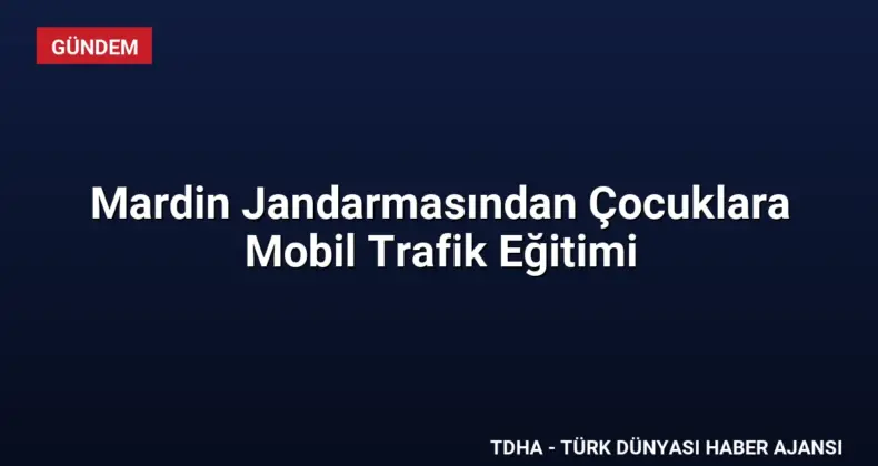 Mardin Jandarmasından Çocuklara Mobil Trafik Eğitimi