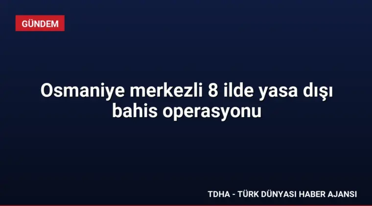 Osmaniye merkezli 8 ilde yasa dışı bahis operasyonu