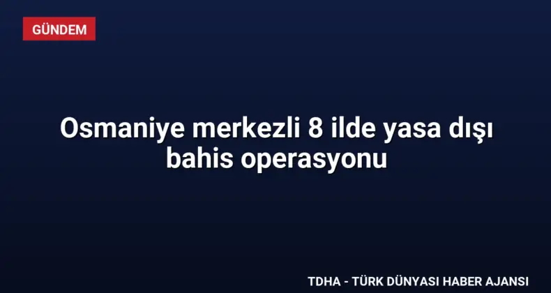 Osmaniye merkezli 8 ilde yasa dışı bahis operasyonu
