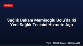 Sağlık Bakanı Memişoğlu Bolu’da İki Yeni Sağlık Tesisini Hizmete Açtı