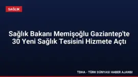 Sağlık Bakanı Memişoğlu Gaziantep’te 30 Yeni Sağlık Tesisini Hizmete Açtı
