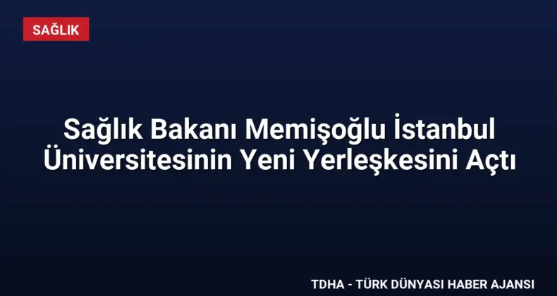 Sağlık Bakanı Memişoğlu İstanbul Üniversitesinin Yeni Yerleşkesini Açtı
