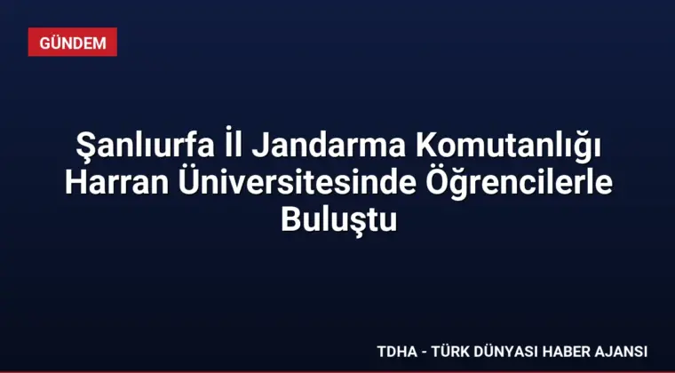 Şanlıurfa İl Jandarma Komutanlığı Harran Üniversitesinde Öğrencilerle Buluştu