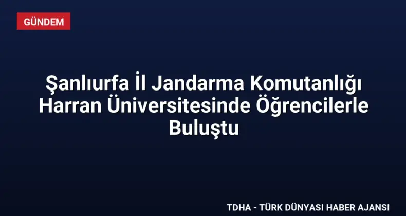 Şanlıurfa İl Jandarma Komutanlığı Harran Üniversitesinde Öğrencilerle Buluştu