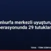 Şanlıurfa merkezli uyuşturucu operasyonunda 29 tutuklama