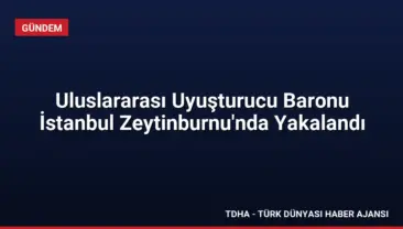 Uluslararası Uyuşturucu Baronu İstanbul Zeytinburnu’nda Yakalandı