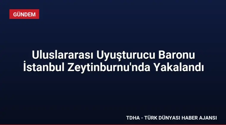 Uluslararası Uyuşturucu Baronu İstanbul Zeytinburnu’nda Yakalandı