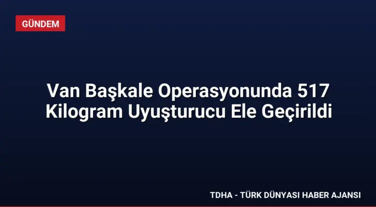 Van Başkale Operasyonunda 517 Kilogram Uyuşturucu Ele Geçirildi